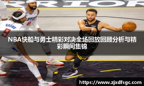 NBA快船与勇士精彩对决全场回放回顾分析与精彩瞬间集锦