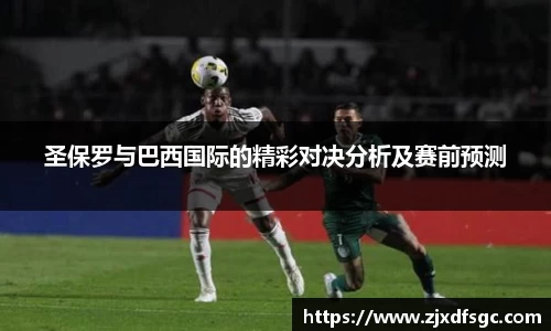 圣保罗与巴西国际的精彩对决分析及赛前预测