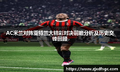 AC米兰对阵亚特兰大精彩对决前瞻分析及历史交锋回顾